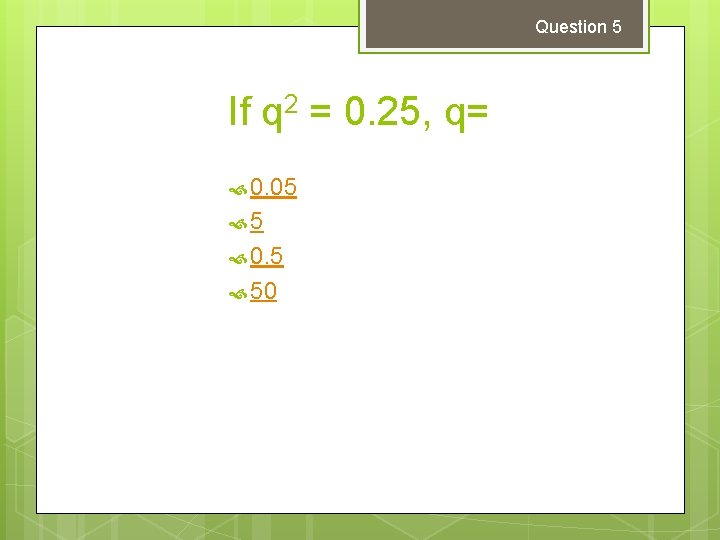 Question 5 If q 2 = 0. 25, q= 0. 05 5 0. 5