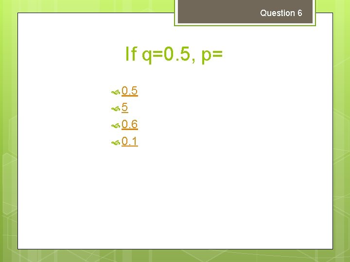 Question 6 If q=0. 5, p= 0. 5 5 0. 6 0. 1 