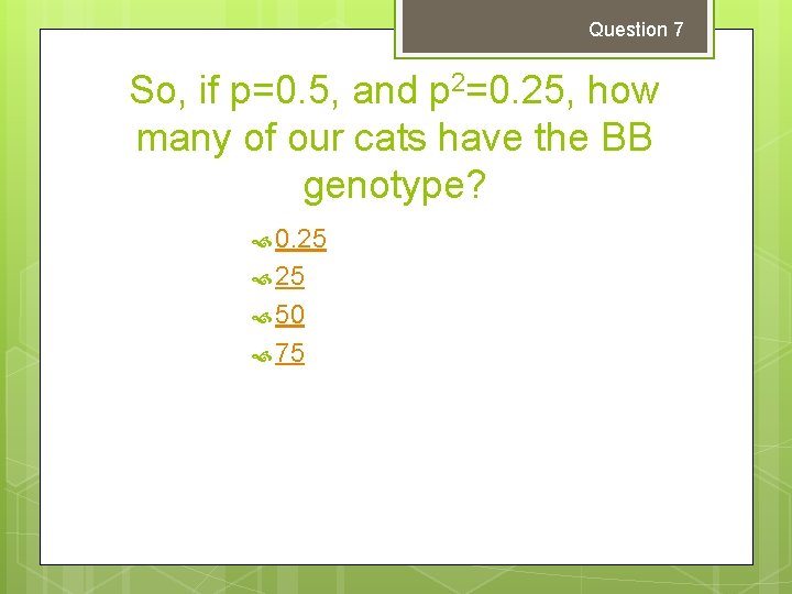 Question 7 So, if p=0. 5, and p 2=0. 25, how many of our