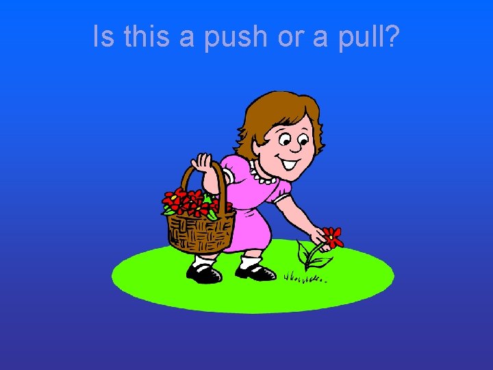 Is this a push or a pull? Is this a push or a pull?