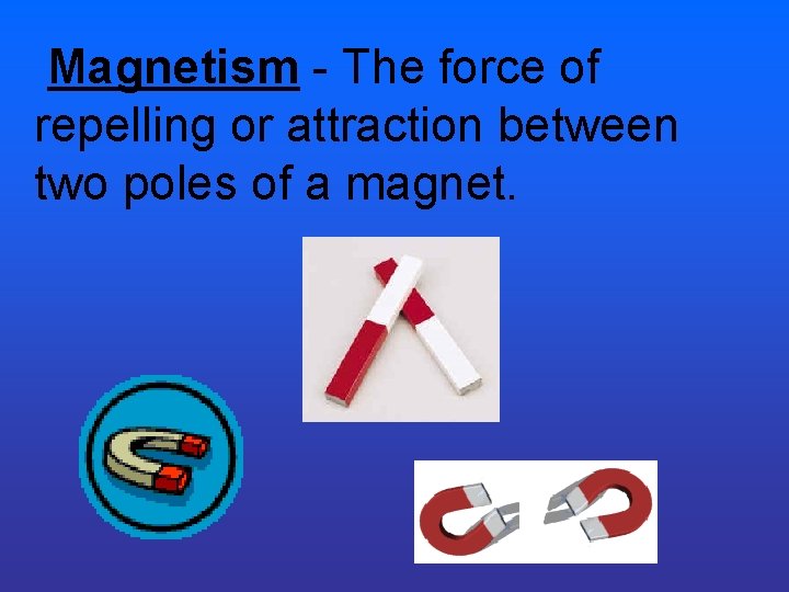 Magnetism - The force of repelling or attraction between two poles of a magnet. Magnetism - The force of repelling or attraction between two poles of a magnet.