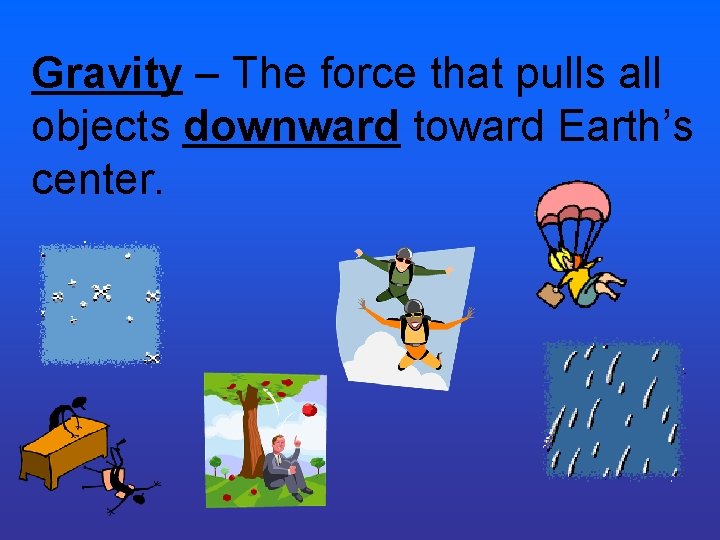Gravity – The force that pulls all objects downward toward Earth’s center. Gravity – The force that pulls all objects downward toward Earth’s center.