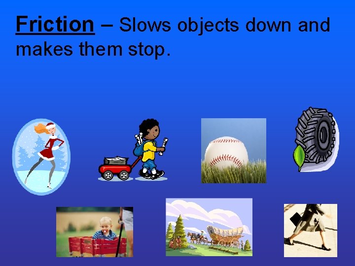Friction – Slows objects down and makes them stop. Friction – Slows objects down and makes them stop.