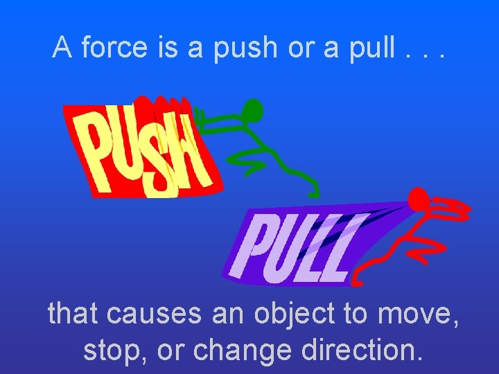 A force is a push or a pull. . . that causes an object A force is a push or a pull. . . that causes an object
