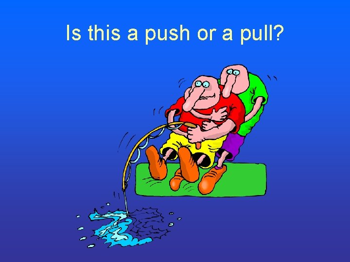 Is this a push or a pull? Is this a push or a pull?