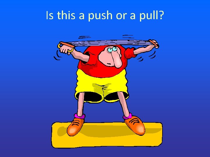 Is this a push or a pull? Is this a push or a pull?