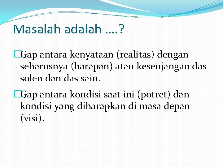 Masalah adalah …. ? �Gap antara kenyataan (realitas) dengan seharusnya (harapan) atau kesenjangan das