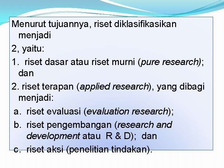 Menurut tujuannya, riset diklasifikasikan menjadi 2, yaitu: 1. riset dasar atau riset murni (pure