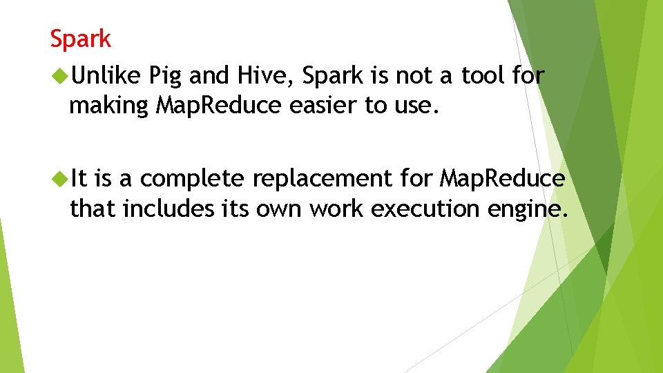 Spark Unlike Pig and Hive, Spark is not a tool for making Map. Reduce Spark Unlike Pig and Hive, Spark is not a tool for making Map. Reduce