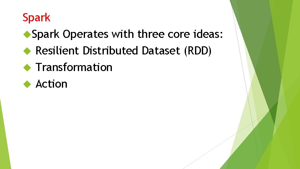 Spark Operates with three core ideas: Resilient Distributed Dataset (RDD) Transformation Action Spark Operates with three core ideas: Resilient Distributed Dataset (RDD) Transformation Action