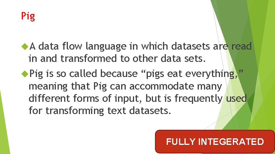 Pig A data flow language in which datasets are read in and transformed to Pig A data flow language in which datasets are read in and transformed to