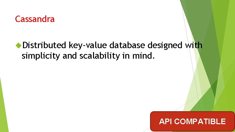 Cassandra Distributed key-value database designed with simplicity and scalability in mind. API COMPATIBLE Cassandra Distributed key-value database designed with simplicity and scalability in mind. API COMPATIBLE