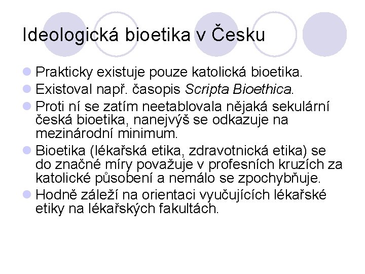 Ideologická bioetika v Česku l Prakticky existuje pouze katolická bioetika. l Existoval např. časopis