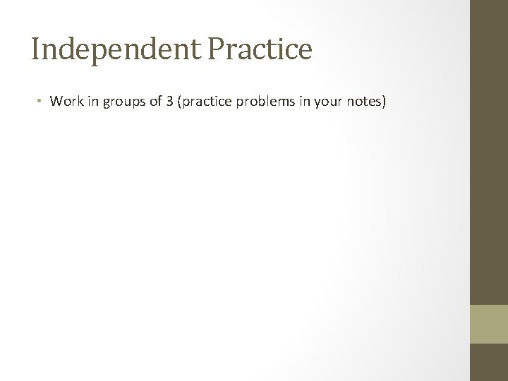 Independent Practice • Work in groups of 3 (practice problems in your notes) 