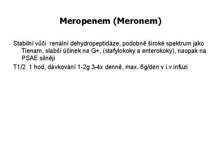 Meropenem (Meronem) Stabilní vůči renální dehydropeptidáze, podobně široké spektrum jako Tienam, slabší účinek na