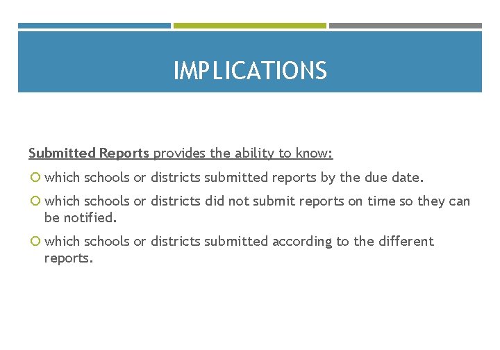 IMPLICATIONS Submitted Reports provides the ability to know: which schools or districts submitted reports