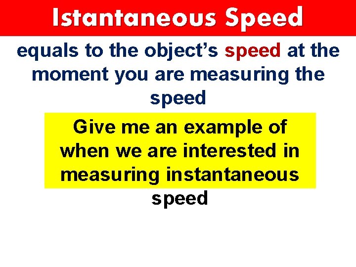 Istantaneous Speed equals to the object’s speed at the moment you are measuring the