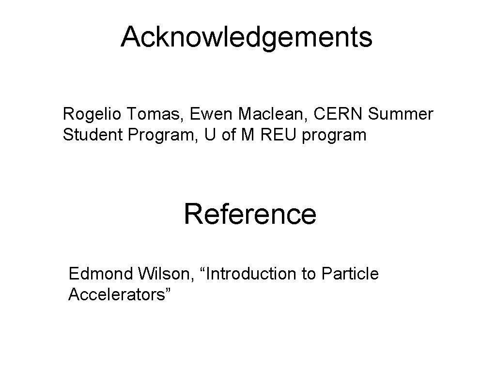 Acknowledgements Rogelio Tomas, Ewen Maclean, CERN Summer Student Program, U of M REU program