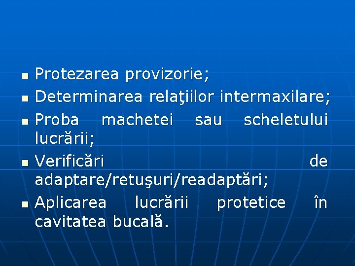 n n n Protezarea provizorie; Determinarea relaţiilor intermaxilare; Proba machetei sau scheletului lucrării; Verificări