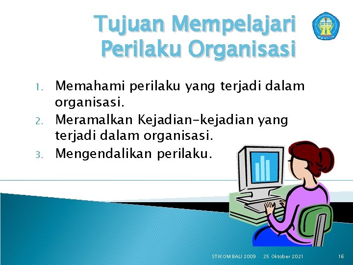 Tujuan Mempelajari Perilaku Organisasi 1. 2. 3. Memahami perilaku yang terjadi dalam organisasi. Meramalkan