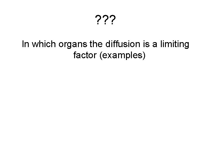 ? ? ? In which organs the diffusion is a limiting factor (examples) 