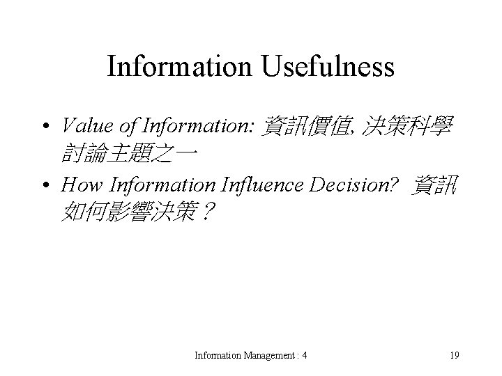 Information Usefulness • Value of Information: 資訊價值, 決策科學 討論主題之一 • How Information Influence Decision?