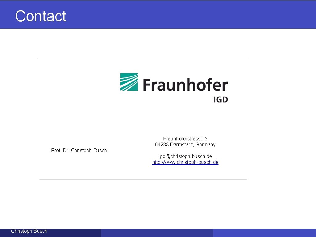Contact Fraunhoferstrasse 5 64283 Darmstadt, Germany Prof. Dr. Christoph Busch igd@christoph-busch. de http: //www.
