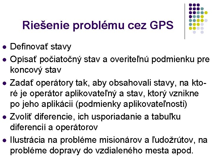 Riešenie problému cez GPS l l l Definovať stavy Opísať počiatočný stav a overiteľnú