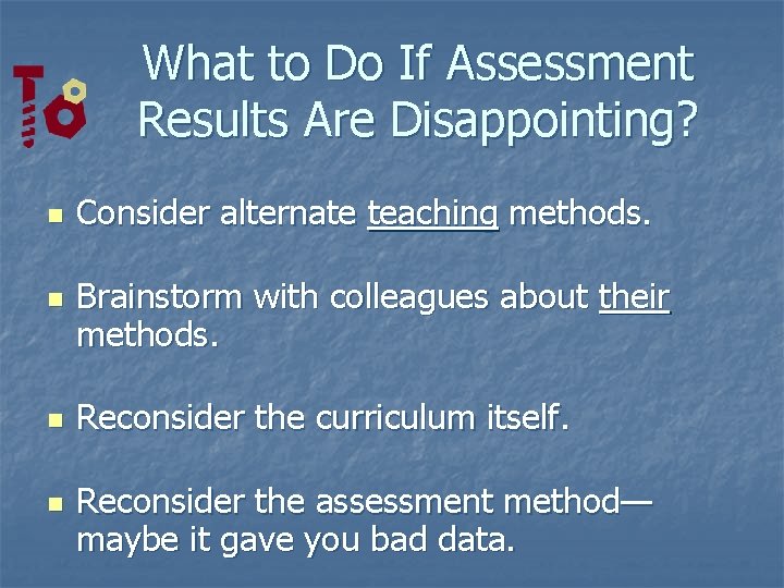 What to Do If Assessment Results Are Disappointing? n n Consider alternate teaching methods.