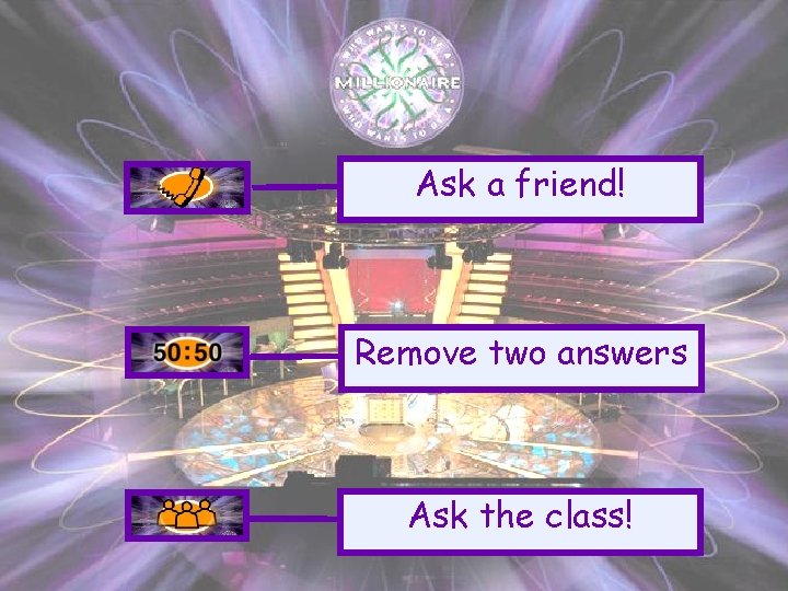 Ask a friend! Remove two answers Ask the class! 