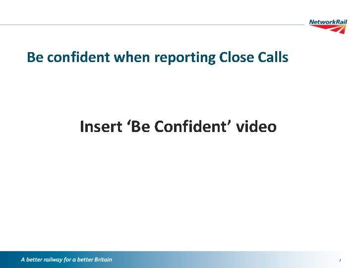 Be confident when reporting Close Calls Insert ‘Be Confident’ video / 