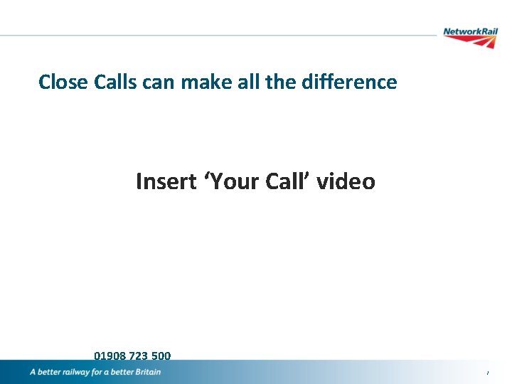 Close Calls can make all the difference Insert ‘Your Call’ video 01908 723 500
