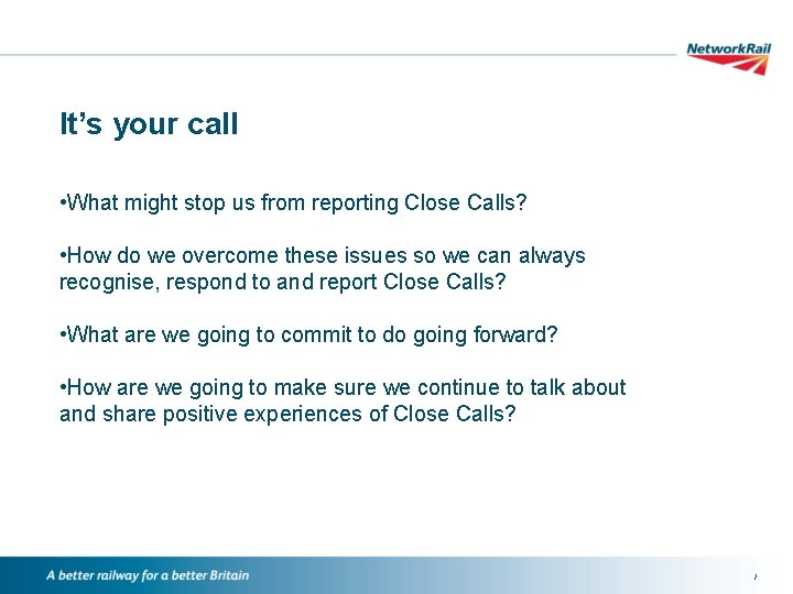 It’s your call • What might stop us from reporting Close Calls? • How