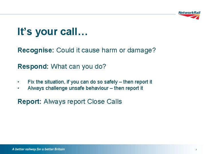 It’s your call… Recognise: Could it cause harm or damage? Respond: What can you