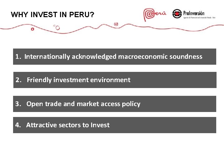 WHY INVEST IN PERU? 1. Internationally acknowledged macroeconomic soundness 2. Friendly investment environment 3.