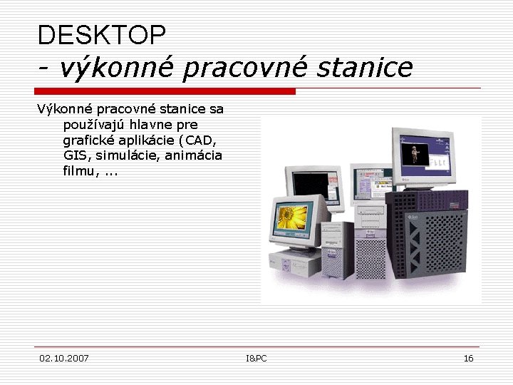 DESKTOP - výkonné pracovné stanice Výkonné pracovné stanice sa používajú hlavne pre grafické aplikácie