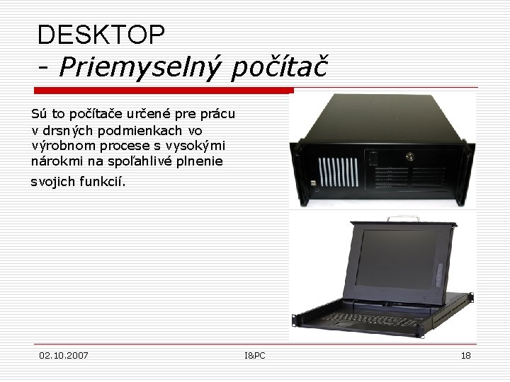 DESKTOP - Priemyselný počítač Sú to počítače určené pre prácu v drsných podmienkach vo