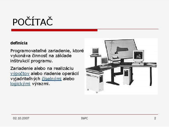 POČÍTAČ definícia Programovateľné zariadenie, ktoré vykonáva činnosť na základe inštrukcií programu. Zariadenie alebo na