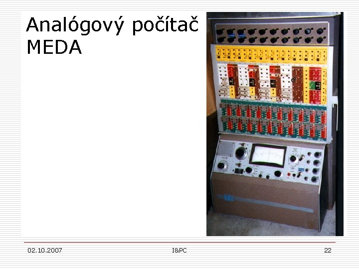 Analógový počítač MEDA 02. 10. 2007 I&PC 22 