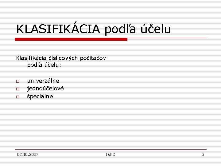 KLASIFIKÁCIA podľa účelu Klasifikácia číslicových počítačov podľa účelu: o o o univerzálne jednoúčelové špeciálne