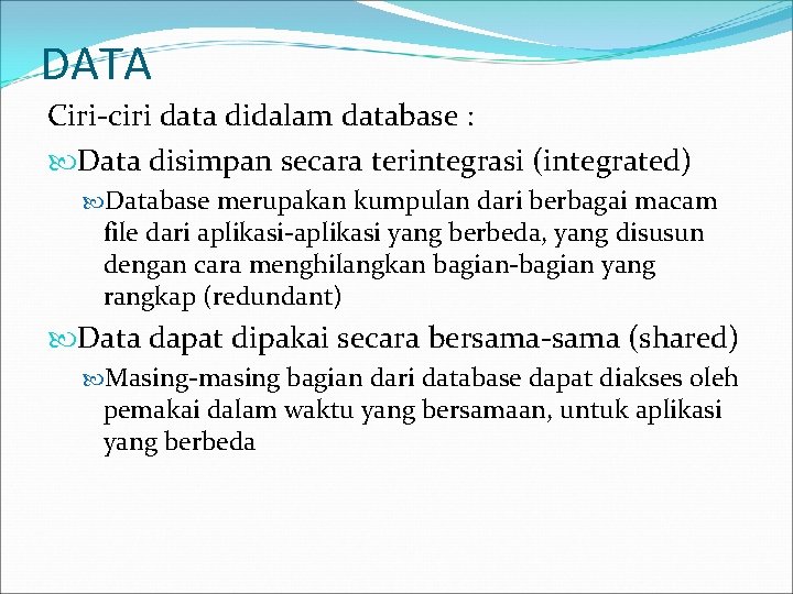 DATA Ciri-ciri data didalam database : Data disimpan secara terintegrasi (integrated) Database merupakan kumpulan
