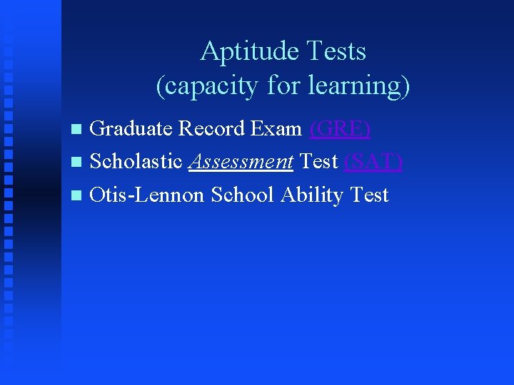 Aptitude Tests (capacity for learning) Graduate Record Exam (GRE) n Scholastic Assessment Test (SAT)