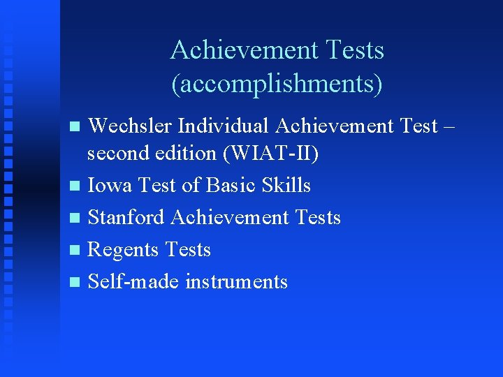 Achievement Tests (accomplishments) Wechsler Individual Achievement Test – second edition (WIAT-II) n Iowa Test