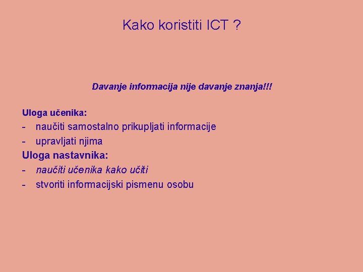 Kako koristiti ICT ? Davanje informacija nije davanje znanja!!! Uloga učenika: - naučiti samostalno