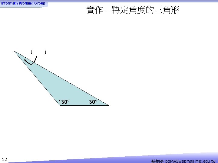 Informath Working Group 實作－特定角度的三角形 ( ) 130° 22 30° 蘇柏奇 poky@webmail. mlc. edu. tw