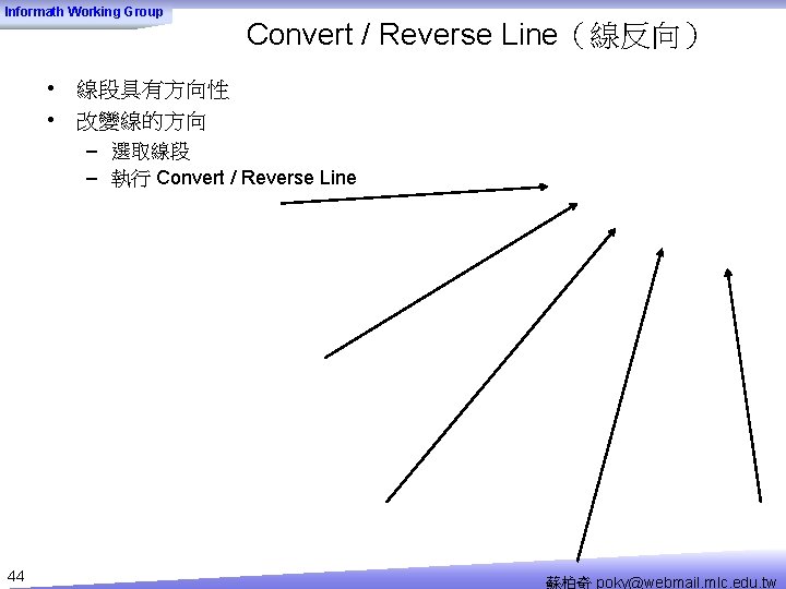 Informath Working Group Convert / Reverse Line（線反向） • 線段具有方向性 • 改變線的方向 – 選取線段 –