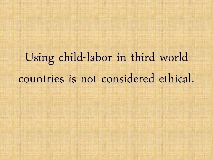 Using child-labor in third world countries is not considered ethical. 