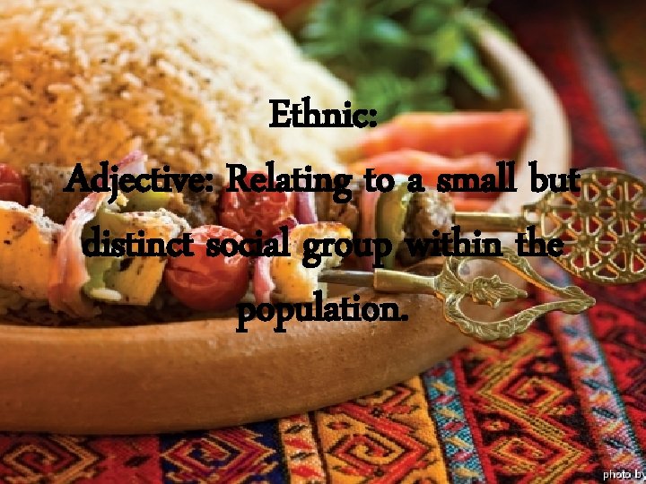 Ethnic: Adjective: Relating to a small but distinct social group within the population. 