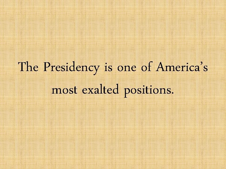 The Presidency is one of America’s most exalted positions. 