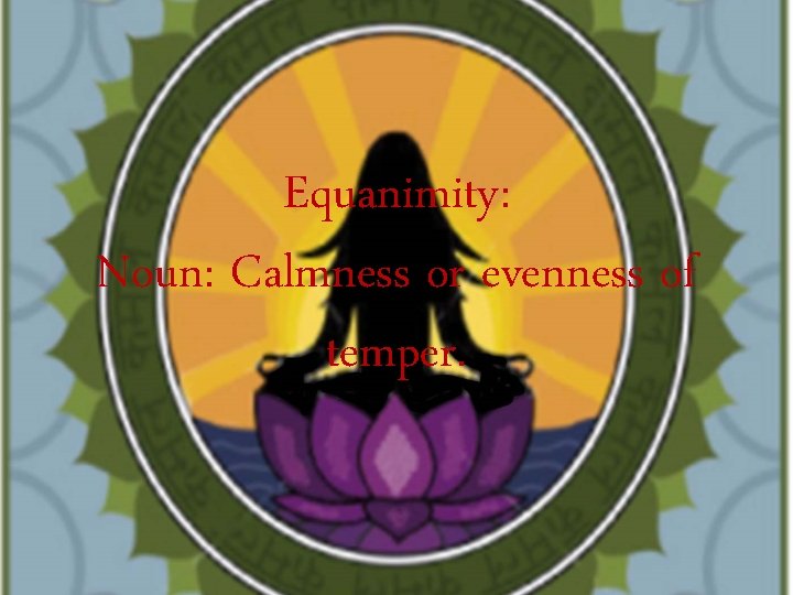 Equanimity: Noun: Calmness or evenness of temper. 